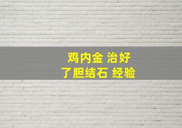 鸡内金 治好了胆结石 经验